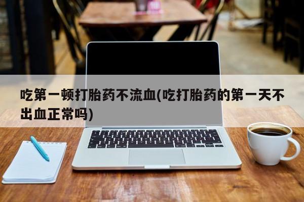 售米非司酮片 包邮吃第一顿打胎药不流血(吃打胎药的第一天不出血正常吗)