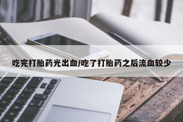 售米非司酮片 包邮吃完打胎药光出血/吃了打胎药之后流血较少
