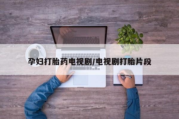 售米非司酮片 包邮孕妇打胎药电视剧/电视剧打胎片段