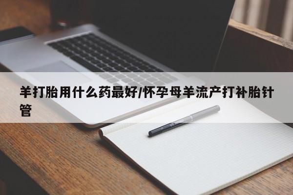 售米非司酮片 包邮羊打胎用什么药最好/怀孕母羊流产打补胎针管
