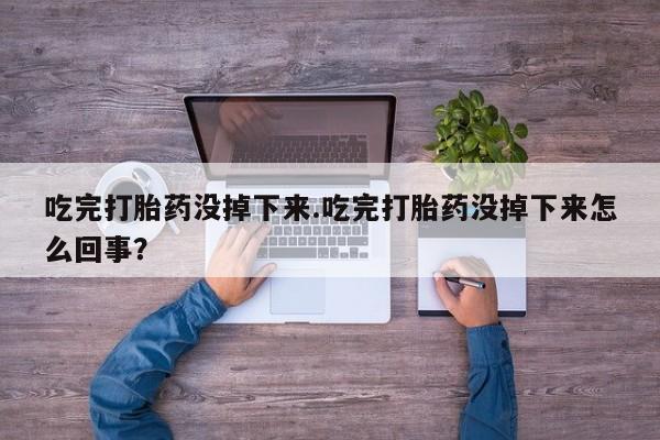 售米非司酮片 包邮吃完打胎药没掉下来.吃完打胎药没掉下来怎么回事？
