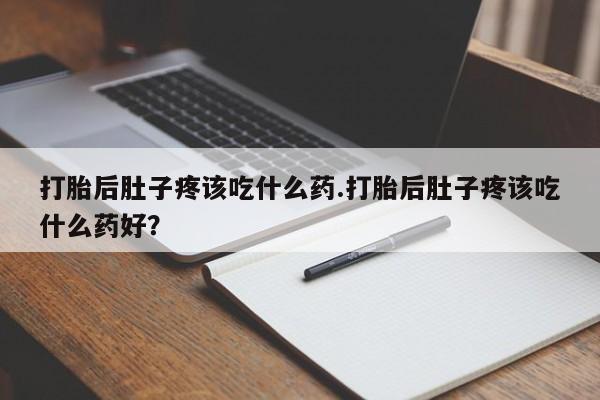 售米非司酮片 包邮打胎后肚子疼该吃什么药.打胎后肚子疼该吃什么药好？