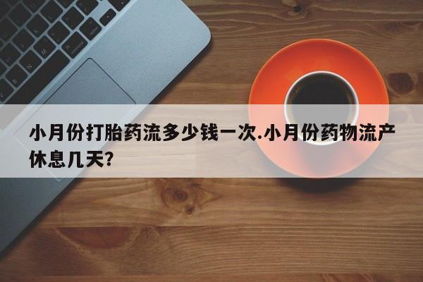 售米非司酮片 包邮小月份打胎药流多少钱一次.小月份药物流产休息几天？