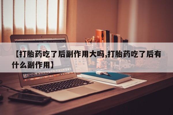 售米非司酮片 包邮【打胎药吃了后副作用大吗,打胎药吃了后有什么副作用】