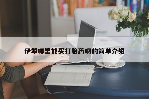 售米非司酮片 包邮伊犁哪里能买打胎药啊的简单介绍