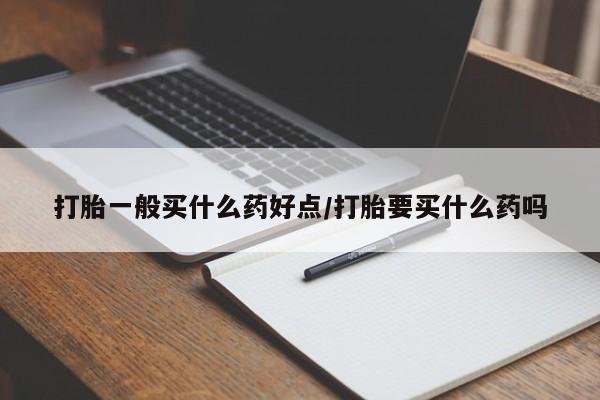 售米非司酮片 包邮打胎一般买什么药好点/打胎要买什么药吗