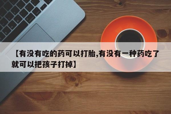 售米非司酮片 包邮【有没有吃的药可以打胎,有没有一种药吃了就可以把孩子打掉】