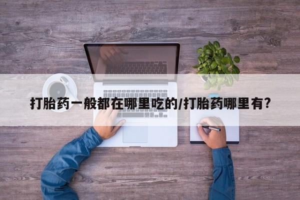 售米非司酮片 包邮打胎药一般都在哪里吃的/打胎药哪里有?