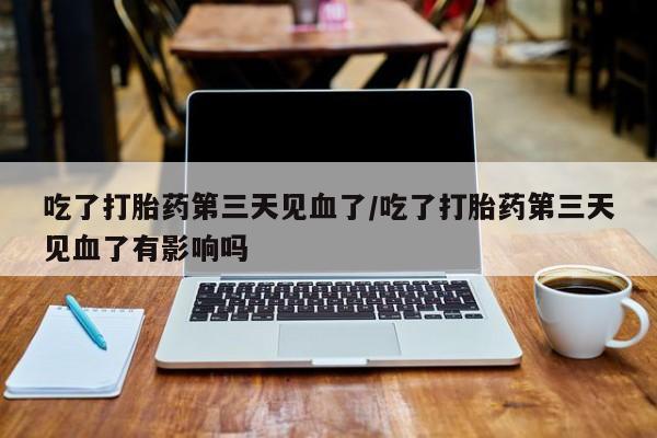 售米非司酮片 包邮吃了打胎药第三天见血了/吃了打胎药第三天见血了有影响吗