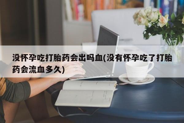 售米非司酮片 包邮没怀孕吃打胎药会出吗血(没有怀孕吃了打胎药会流血多久)