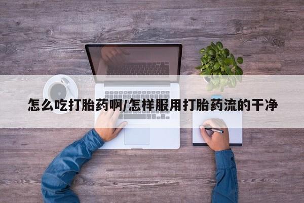 售米非司酮片 包邮怎么吃打胎药啊/怎样服用打胎药流的干净
