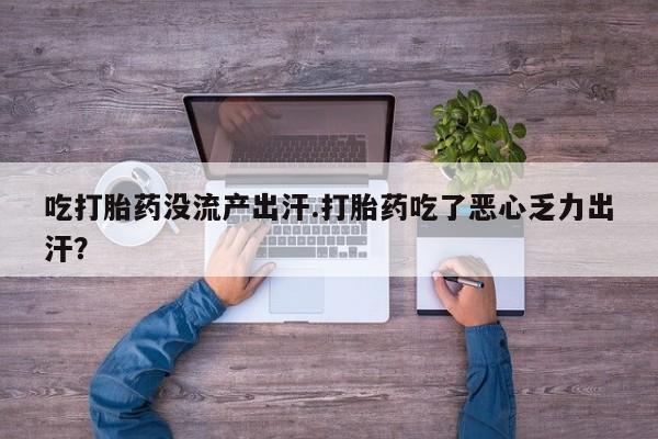 售米非司酮片 包邮吃打胎药没流产出汗.打胎药吃了恶心乏力出汗？