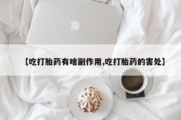 售米非司酮片 包邮【吃打胎药有啥副作用,吃打胎药的害处】