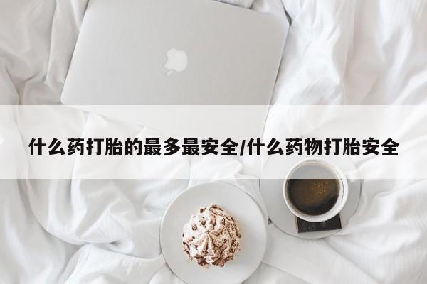 售米非司酮片 包邮什么药打胎的最多最安全/什么药物打胎安全
