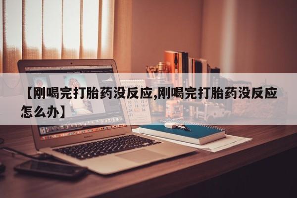 售米非司酮片 包邮【刚喝完打胎药没反应,刚喝完打胎药没反应怎么办】