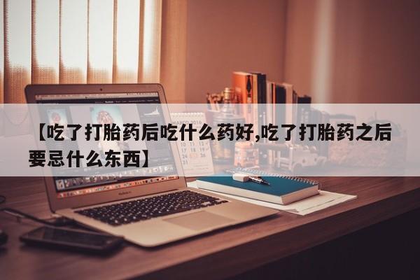 售米非司酮片 包邮【吃了打胎药后吃什么药好,吃了打胎药之后要忌什么东西】