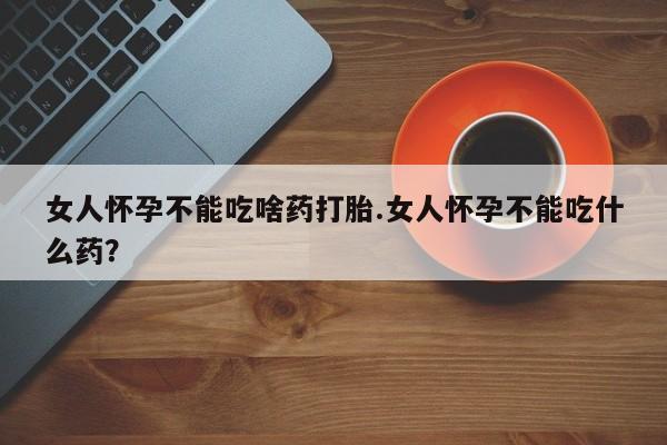 售米非司酮片 包邮女人怀孕不能吃啥药打胎.女人怀孕不能吃什么药？