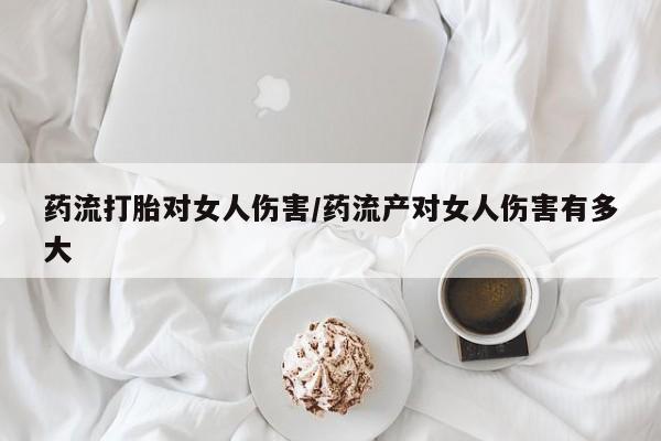 售米非司酮片 包邮药流打胎对女人伤害/药流产对女人伤害有多大