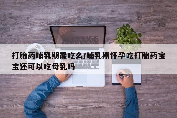 售米非司酮片 包邮打胎药哺乳期能吃么/哺乳期怀孕吃打胎药宝宝还可以吃母乳吗