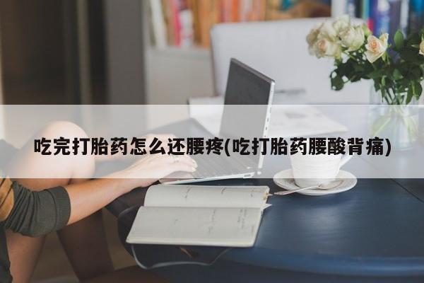售米非司酮片 包邮吃完打胎药怎么还腰疼(吃打胎药腰酸背痛)