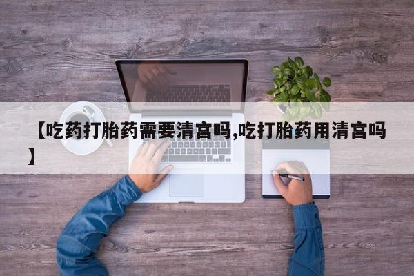 售米非司酮片 包邮【吃药打胎药需要清宫吗,吃打胎药用清宫吗】