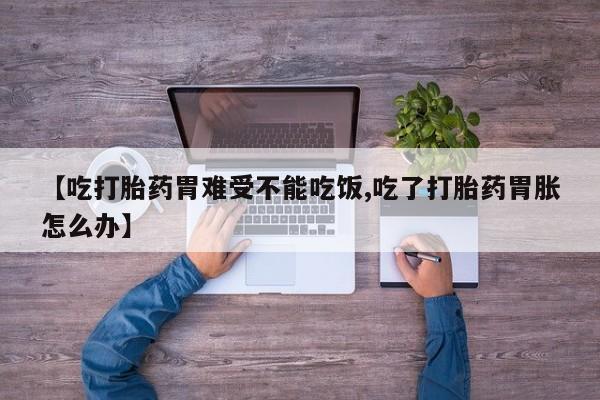 售米非司酮片 包邮【吃打胎药胃难受不能吃饭,吃了打胎药胃胀怎么办】
