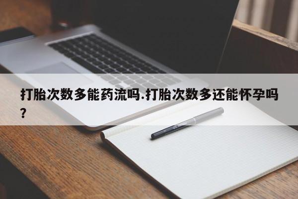 售米非司酮片 包邮打胎次数多能药流吗.打胎次数多还能怀孕吗？