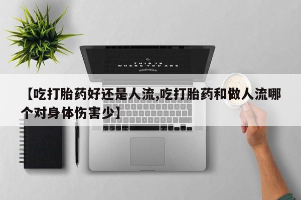 售米非司酮片 包邮【吃打胎药好还是人流,吃打胎药和做人流哪个对身体伤害少】