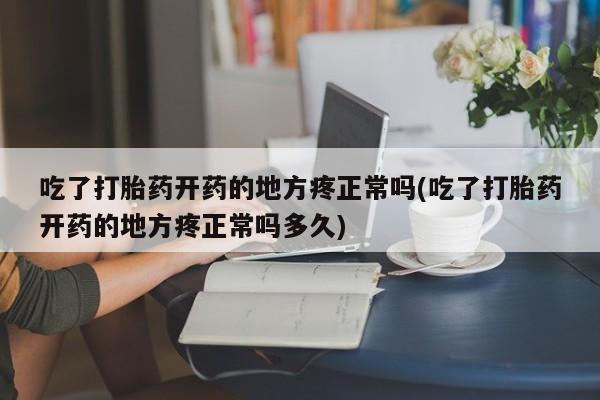 售米非司酮片 包邮吃了打胎药开药的地方疼正常吗(吃了打胎药开药的地方疼正常吗多久)