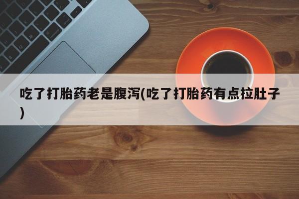 售米非司酮片 包邮吃了打胎药老是腹泻(吃了打胎药有点拉肚子)
