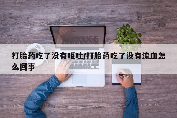 售米非司酮片 包邮打胎药吃了没有呕吐/打胎药吃了没有流血怎么回事