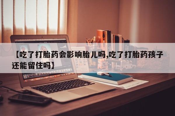 售米非司酮片 包邮【吃了打胎药会影响胎儿吗,吃了打胎药孩子还能留住吗】