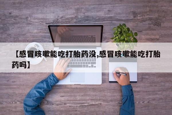 售米非司酮片 包邮【感冒咳嗽能吃打胎药没,感冒咳嗽能吃打胎药吗】