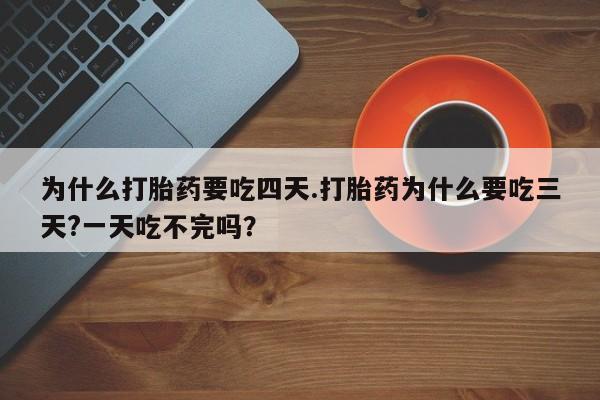 售米非司酮片 包邮为什么打胎药要吃四天.打胎药为什么要吃三天?一天吃不完吗？