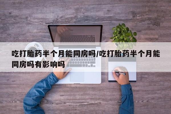 售米非司酮片 包邮吃打胎药半个月能同房吗/吃打胎药半个月能同房吗有影响吗