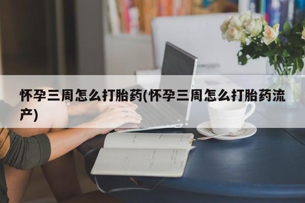 售米非司酮片 包邮怀孕三周怎么打胎药(怀孕三周怎么打胎药流产)