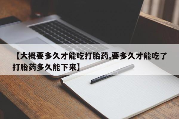售米非司酮片 包邮【大概要多久才能吃打胎药,要多久才能吃了打胎药多久能下来】