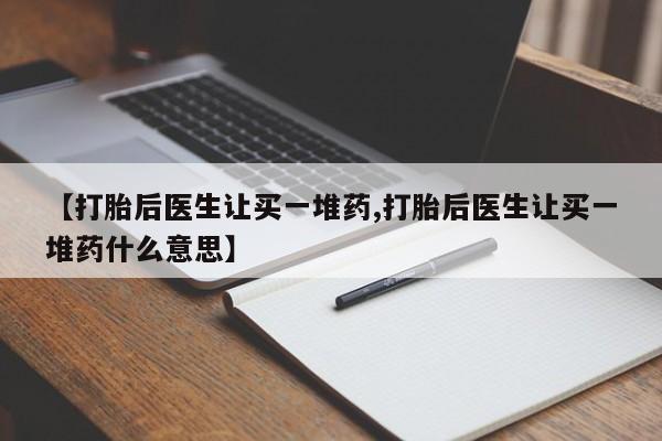 售米非司酮片 包邮【打胎后医生让买一堆药,打胎后医生让买一堆药什么意思】