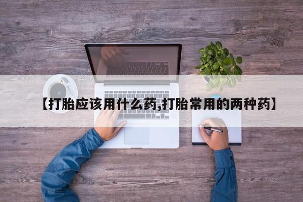 售米非司酮片 包邮【打胎应该用什么药,打胎常用的两种药】