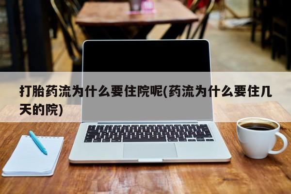 售米非司酮片 包邮打胎药流为什么要住院呢(药流为什么要住几天的院)
