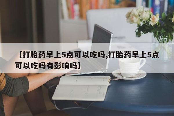 售米非司酮片 包邮【打胎药早上5点可以吃吗,打胎药早上5点可以吃吗有影响吗】