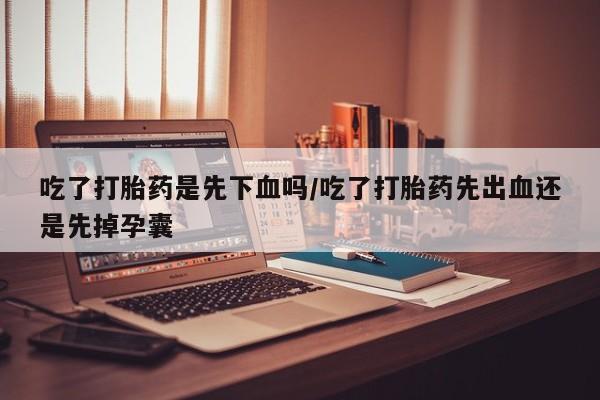 售米非司酮片 包邮吃了打胎药是先下血吗/吃了打胎药先出血还是先掉孕囊