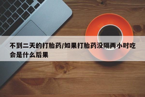 售米非司酮片 包邮不到二天的打胎药/如果打胎药没隔两小时吃会是什么后果