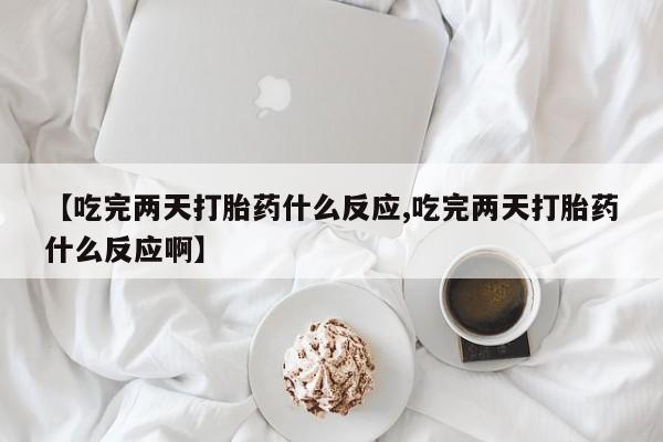 售米非司酮片 包邮【吃完两天打胎药什么反应,吃完两天打胎药什么反应啊】