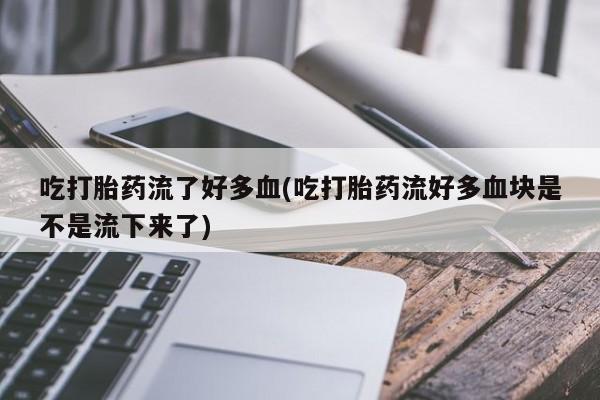 售米非司酮片 包邮吃打胎药流了好多血(吃打胎药流好多血块是不是流下来了)