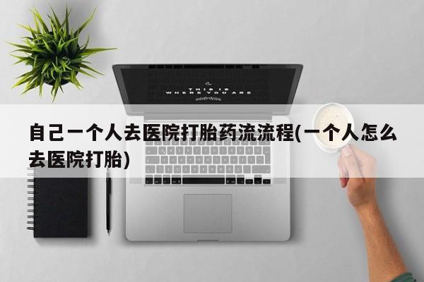 售米非司酮片 包邮自己一个人去医院打胎药流流程(一个人怎么去医院打胎)