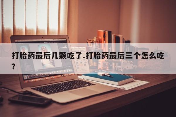 售米非司酮片 包邮打胎药最后几颗吃了.打胎药最后三个怎么吃?