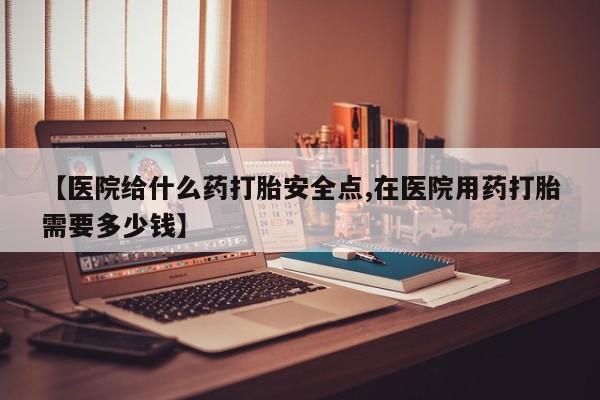 售米非司酮片 包邮【医院给什么药打胎安全点,在医院用药打胎需要多少钱】