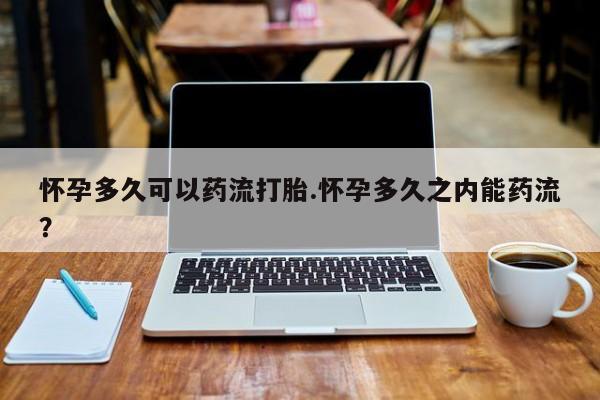 售米非司酮片 包邮怀孕多久可以药流打胎.怀孕多久之内能药流？