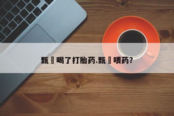 售米非司酮片 包邮甄嬛喝了打胎药.甄嬛喂药？